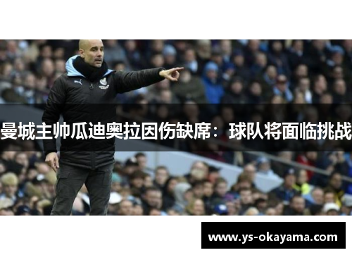 曼城主帅瓜迪奥拉因伤缺席：球队将面临挑战