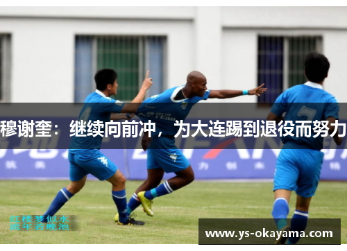 穆谢奎：继续向前冲，为大连踢到退役而努力