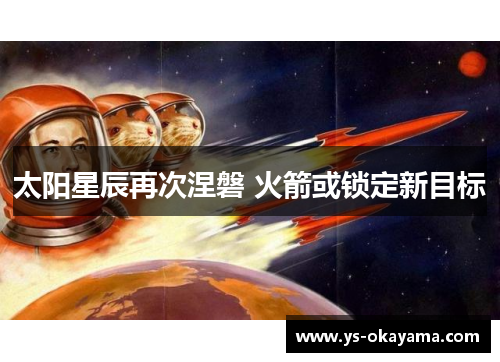 太阳星辰再次涅磐 火箭或锁定新目标